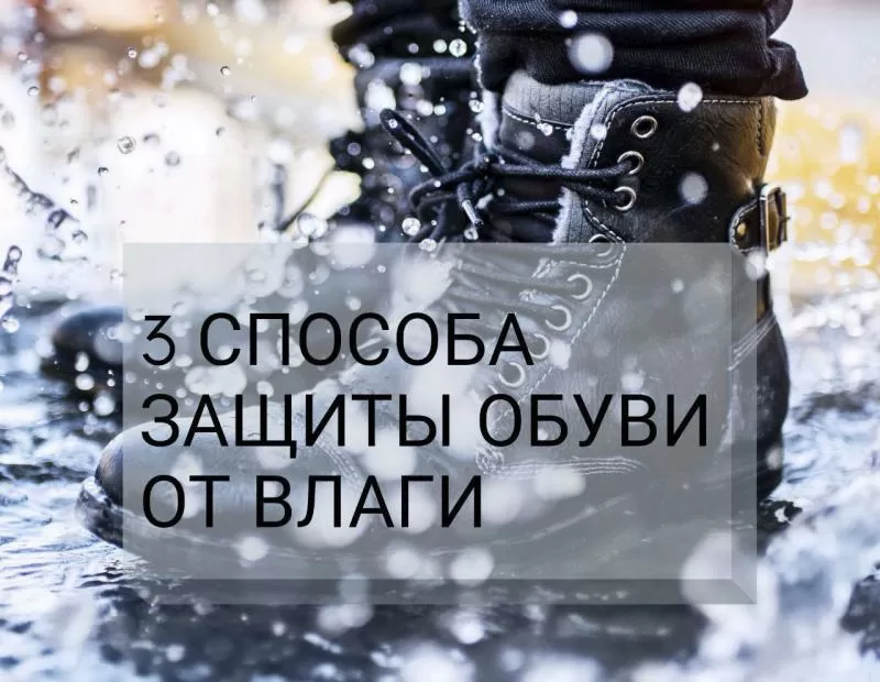 3 СПОСОБА ЗАЩИТЫ ОБУВИ ОТ ВЛАГИ 3 СПОСОБА ЗАЩИТЫ ОБУВИ ОТ ВЛАГИ